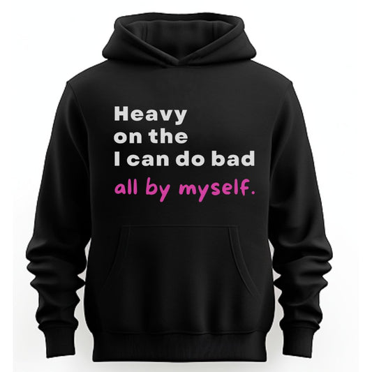 Heavy on The I Can Do Bad All By Myself . . . Hoodie (Unisex) - New