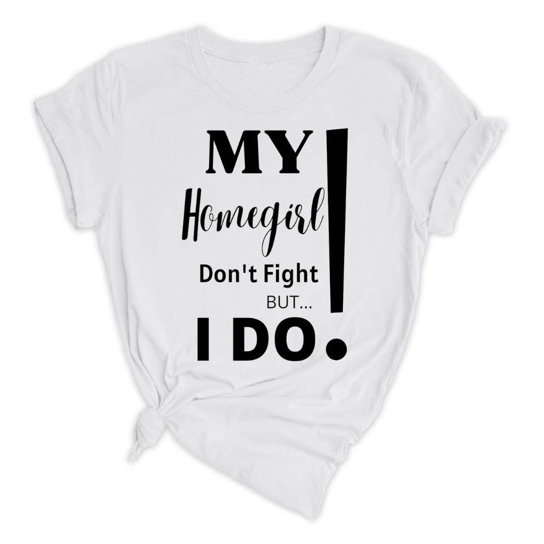 My Homegirl Don't Fight But I Do!  (Unisex)