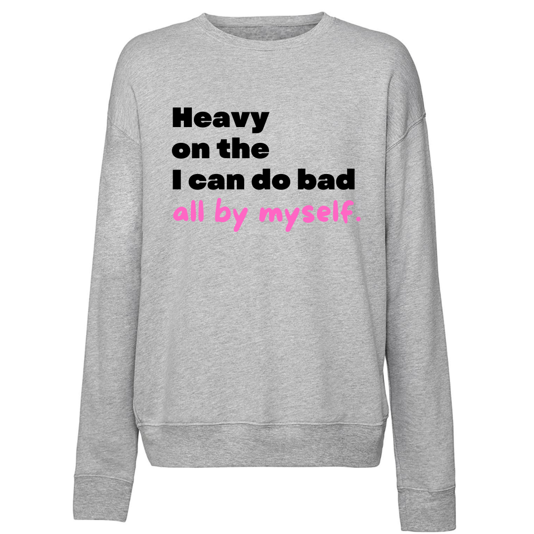 Heavy On The I Can Do Bad All By Myself Sweatshirt (Unisex) - New