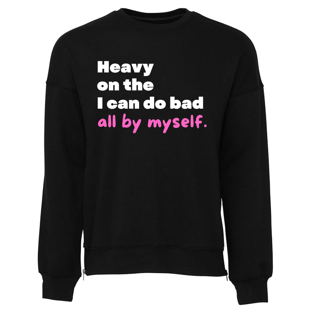 Heavy On The I Can Do Bad All By Myself Sweatshirt (Unisex) - New