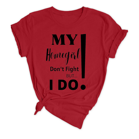 My Homegirl Don't Fight But I Do!  (Unisex)
