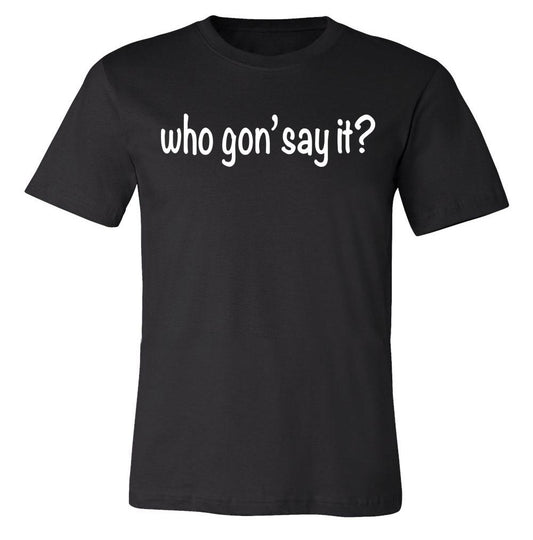 Who Gon' Say It? Text Only (Unisex)