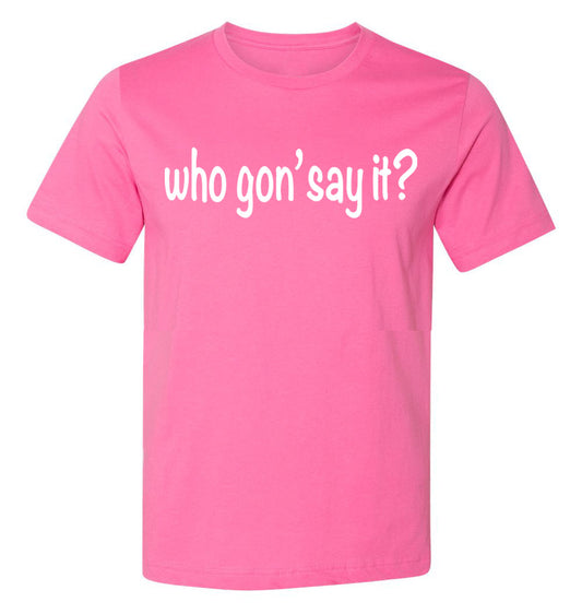 Who Gon' Say It? Text Only (Unisex)
