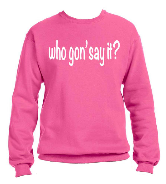 Who Gon' Say It Sweatshirt (Unisex) - New